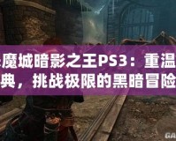 惡魔城暗影之王PS3：重溫經(jīng)典，挑戰(zhàn)極限的黑暗冒險(xiǎn)