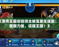 《洛克王國巖鎧領主破繭重生技能：覺醒新力量，征服王國！》
