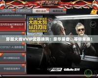 穿越火線VVIP武器換購：豪華裝備，等你來換！