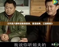 《天龍八部懷舊老友回來(lái)，重溫經(jīng)典，江湖再聚》