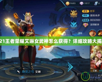 2021王者榮耀艾琳女武神怎么獲得？詳細(xì)攻略大揭秘！