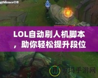 LOL自動(dòng)刷人機(jī)腳本，助你輕松提升段位，暢享游戲樂趣