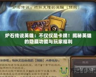 爐石傳說英雄：不僅僅是卡牌！揭秘英雄的隱藏功能與玩家福利