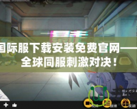 吃雞國際服下載安裝免費官網——暢享全球同服刺激對決！
