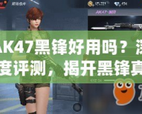 AK47黑鋒好用嗎？深度評測，揭開黑鋒真相！