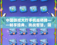 中國游戲大廳手機版橋牌——暢享經典、挑戰智慧，隨時隨地感受橋牌的魅力
