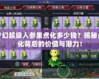 夢幻超級人參果點化多少錢？揭秘點化背后的價值與潛力！