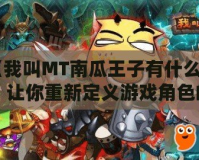 《我叫MT南瓜王子有什么用？讓你重新定義游戲角色的魅力與價值》