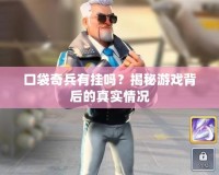 口袋奇兵有掛嗎？揭秘游戲背后的真實情況