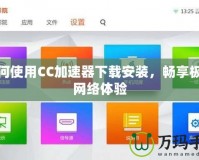 如何使用CC加速器下載安裝，暢享極速網絡體驗