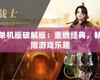 傳奇單機(jī)版破解版：重燃經(jīng)典，暢享無限游戲樂趣