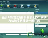 巫師2修改器沒有反應(yīng)怎么辦？解決方法與實(shí)用技巧一網(wǎng)打盡