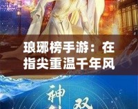 瑯琊榜手游：在指尖重溫千年風華，策略與智慧的巔峰對決！