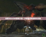 探索Xbox360游戲大全：不容錯過的經典與樂趣