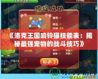 《洛克王國(guó)響鈴貓技能表：揭秘最強(qiáng)寵物的戰(zhàn)斗技巧》