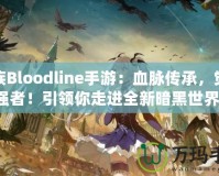血族Bloodline手游：血脈傳承，覺醒強者！引領你走進全新暗黑世界！