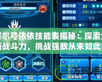 賽爾號依依技能表揭秘：探索全新戰斗力，挑戰強敵從未如此簡單