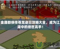 金庸群俠傳蒼龍逐日攻略大全，成為江湖中的絕世高手！