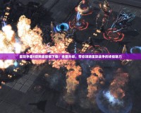 星際爭霸II官網(wǎng)最新版下載：全面升級，帶你領(lǐng)略星際戰(zhàn)爭的終極魅力