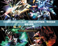 《SD高達G世紀Crossrays》：跨越時空的機甲盛宴，帶你體驗全新戰斗篇章