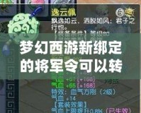 夢(mèng)幻西游新綁定的將軍令可以轉(zhuǎn)區(qū)嗎？詳細(xì)解析！