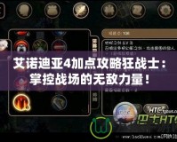 艾諾迪亞4加點攻略狂戰士：掌控戰場的無敵力量！
