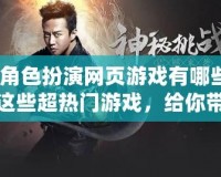 好玩的角色扮演網頁游戲有哪些名字？來看看這些超熱門游戲，給你帶來不一樣的體驗！