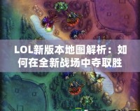 LOL新版本地圖解析：如何在全新戰場中奪取勝利
