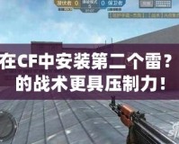 如何在CF中安裝第二個雷？讓你的戰(zhàn)術(shù)更具壓制力！