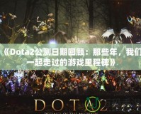 《Dota2公測日期回顧：那些年，我們一起走過的游戲里程碑》