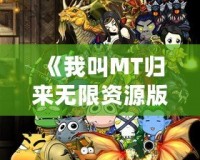 《我叫MT歸來無限資源版》：帶你重溫經典，暢享無限精彩！