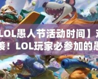【LOL愚人節活動時間】歡樂來襲！LOL玩家必參加的愚人節狂歡活動！
