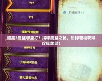 暗黑3魔盒哪里打？揭秘魔盒之秘，助你輕松獲得珍稀獎(jiǎng)勵(lì)！