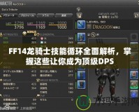 FF14龍騎士技能循環(huán)全面解析，掌握這些讓你成為頂級DPS
