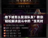 地下城怎么復活隊友？教你輕松解決戰斗中的“生死時速”！