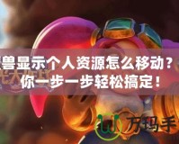 魔獸顯示個人資源怎么移動？帶你一步一步輕松搞定！