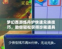 夢(mèng)幻西游煉丹爐快速兌換技巧，助你輕松獲得珍稀道具！
