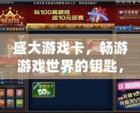 盛大游戲卡，暢游游戲世界的鑰匙，開啟無限可能！