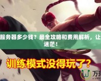 LOL轉服務器多少錢？最全攻略和費用解析，讓你不再迷茫！