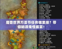 魔獸世界萬圣節任務哪里接？帶你暢游鬼怪盛宴！