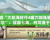 體驗“大航海時代4威力加強版拉斐爾”：征服七海，書寫屬于你的航海傳奇