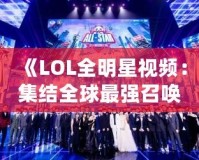 《LOL全明星視頻：集結全球最強召喚師，見證極限對決！》