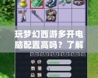 玩夢幻西游多開電腦配置高嗎？了解多開配置需求，暢享無縫游戲體驗