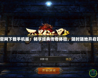 傳奇演義官網下載手機版：暢享經典傳奇體驗，隨時隨地開啟冒險之旅！