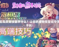 彩虹島靈寵技能學什么？讓你的寵物在冒險中無往不利！