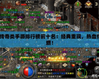 2021傳奇類手游排行榜前十名：經(jīng)典重現(xiàn)，熱血傳奇再燃！