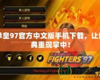 拳皇97官方中文版手機下載，讓經(jīng)典重現(xiàn)掌中！