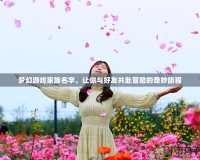 夢幻游戲家族名字，讓你與好友共赴冒險的奇妙旅程