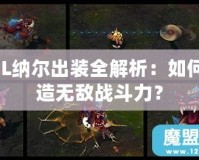 LOL納爾出裝全解析：如何打造無敵戰斗力？