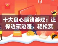 十大良心賺錢游戲：讓你邊玩邊賺，輕松實現(xiàn)財富自由